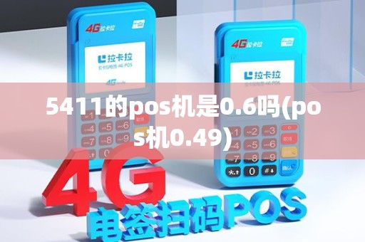 5411的pos机是0.6吗(pos机0.49)
