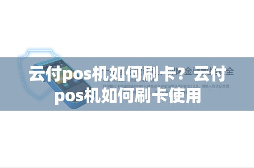 云付pos机如何刷卡?云付pos机如何刷卡使用 云付pos机如何刷卡?云付pos机如何刷卡使用