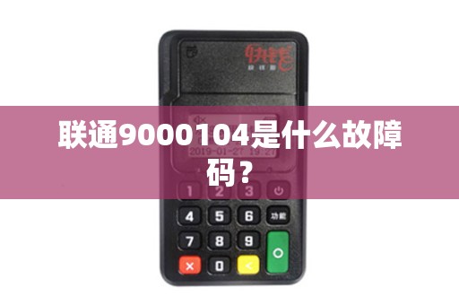 联通9000104是什么故障码？