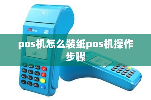 pos机怎么装纸pos机操作步骤