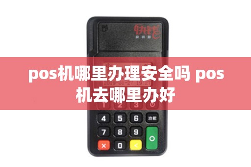 pos机哪里办理安全吗 pos机去哪里办好