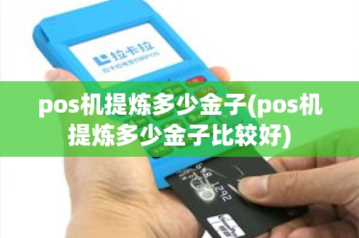 pos机提炼多少金子(pos机提炼多少金子比较好)