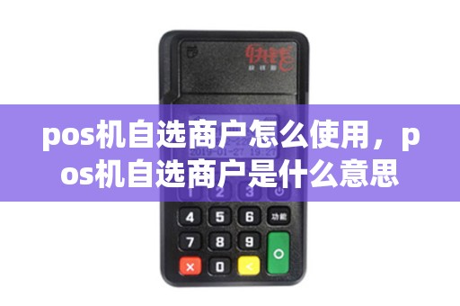 pos机自选商户怎么使用，pos机自选商户是什么意思
