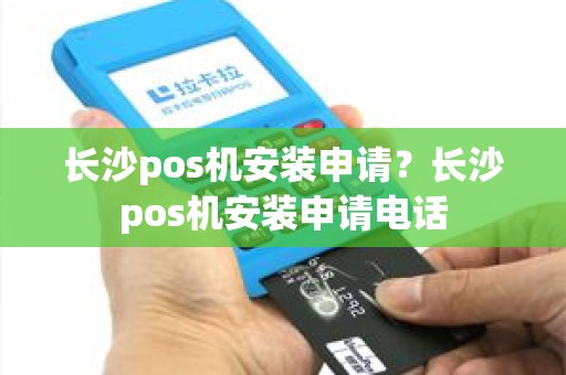 长沙pos机安装申请？长沙pos机安装申请电话