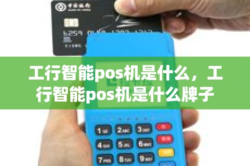 工行智能pos机是什么，工行智能pos机是什么牌子