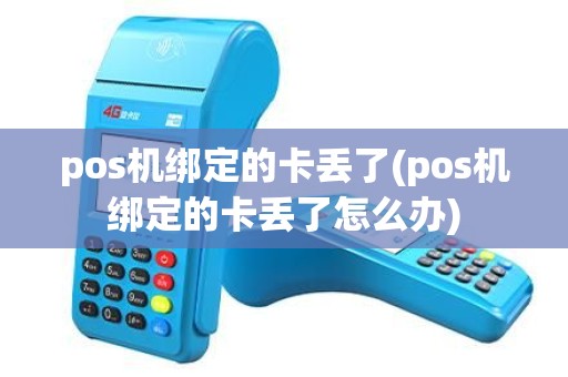 pos机绑定的卡丢了(pos机绑定的卡丢了怎么办)