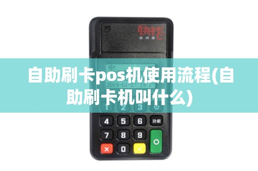 自助刷卡pos机使用流程(自助刷卡机叫什么)