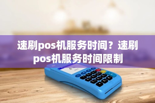 速刷pos机服务时间？速刷pos机服务时间限制