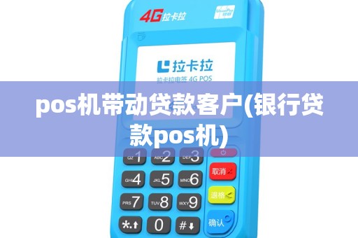 pos机带动贷款客户(银行贷款pos机)