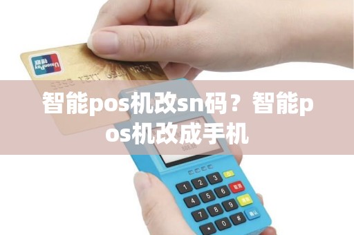 智能pos机改sn码？智能pos机改成手机