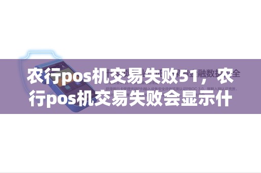 农行pos机交易失败51，农行pos机交易失败会显示什么标志呢