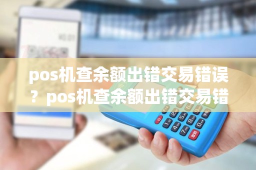 pos机查余额出错交易错误？pos机查余额出错交易错误什么意思