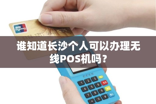 谁知道长沙个人可以办理无线POS机吗？