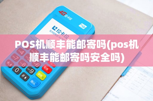 POS机顺丰能邮寄吗(pos机顺丰能邮寄吗安全吗)