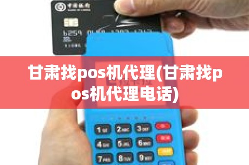甘肃找pos机代理(甘肃找pos机代理电话)