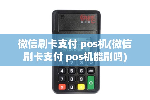 微信刷卡支付 pos机(微信刷卡支付 pos机能刷吗)