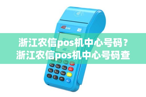 浙江农信pos机中心号码？浙江农信pos机中心号码查询