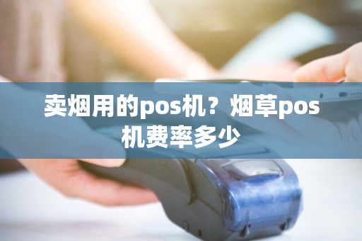 卖烟用的pos机？烟草pos机费率多少