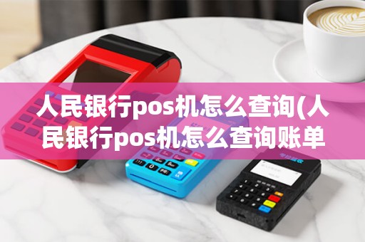 人民银行pos机怎么查询(人民银行pos机怎么查询账单) 人民银行pos机怎么查询(人民银行pos机怎么查询账单)