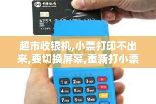 超市收银机,小票打印不出来,要切换屏幕,重新打小票.