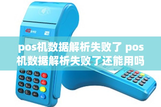 pos机数据解析失败了 pos机数据解析失败了还能用吗