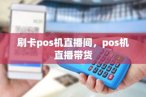 刷卡pos机直播间，pos机直播带货