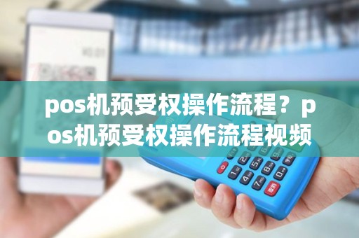 pos机预受权操作流程？pos机预受权操作流程视频