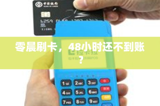 零晨刷卡，48小时还不到账？