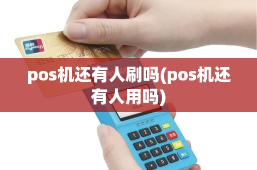 pos机还有人刷吗(pos机还有人用吗)