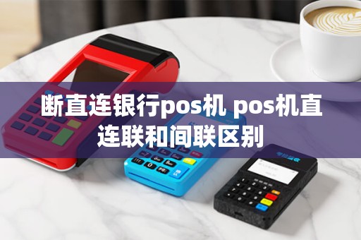 断直连银行pos机 pos机直连联和间联区别