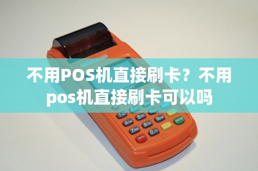 不用POS机直接刷卡？不用pos机直接刷卡可以吗