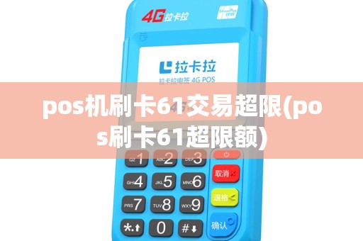 pos机刷卡61交易超限(pos刷卡61超限额)