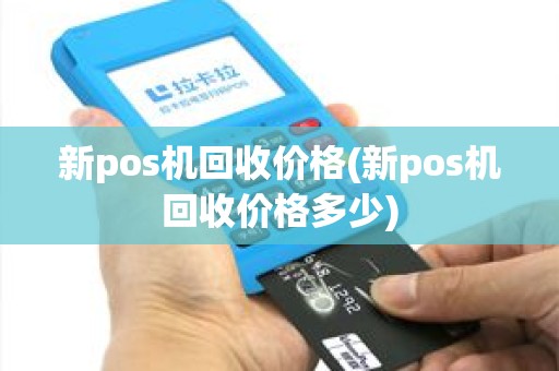新pos机回收价格(新pos机回收价格多少)