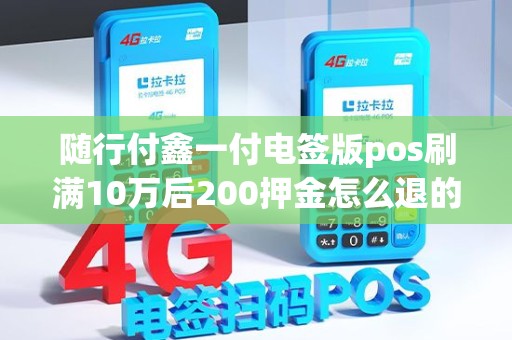随行付鑫一付电签版pos刷满10万后200押金怎么退的？