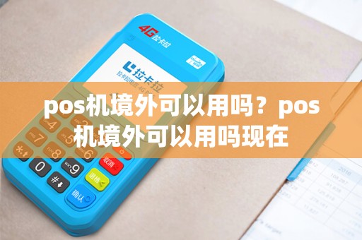 pos机境外可以用吗？pos机境外可以用吗现在