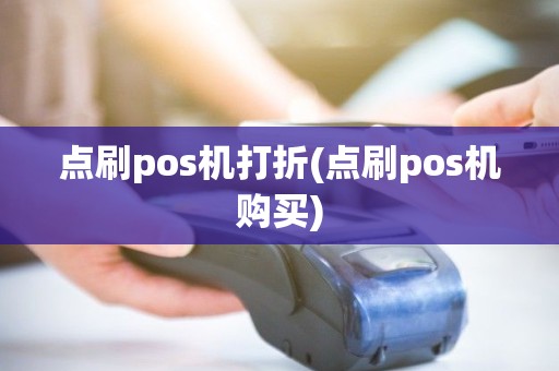 点刷pos机打折(点刷pos机购买)