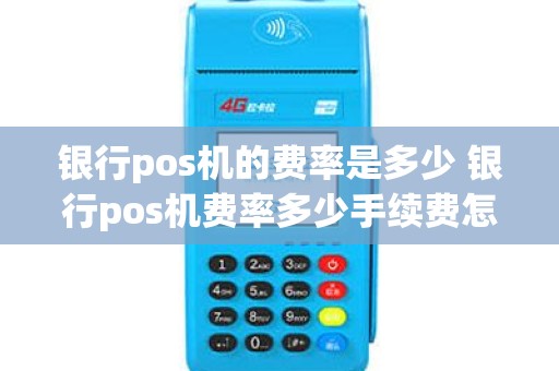 银行pos机的费率是多少 银行pos机费率多少手续费怎么算