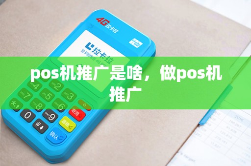 pos机推广是啥，做pos机推广