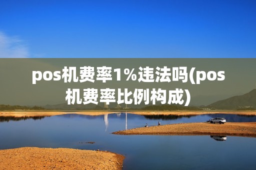 pos机费率1%违法吗(pos机费率比例构成)