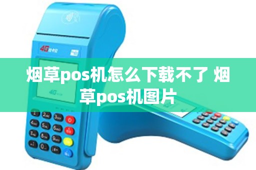 烟草pos机怎么下载不了 烟草pos机图片