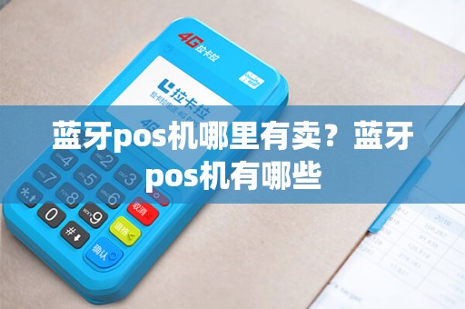 蓝牙pos机哪里有卖？蓝牙pos机有哪些