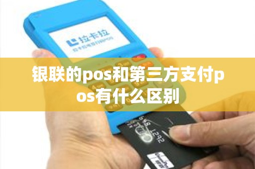 银联的pos和第三方支付pos有什么区别