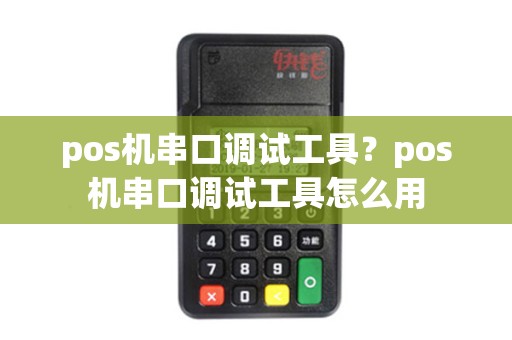 pos机串口调试工具？pos机串口调试工具怎么用