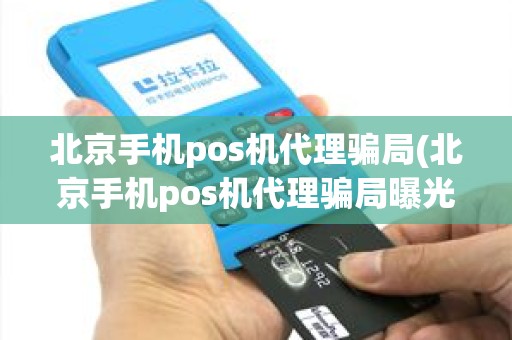 北京手机pos机代理骗局(北京手机pos机代理骗局曝光)