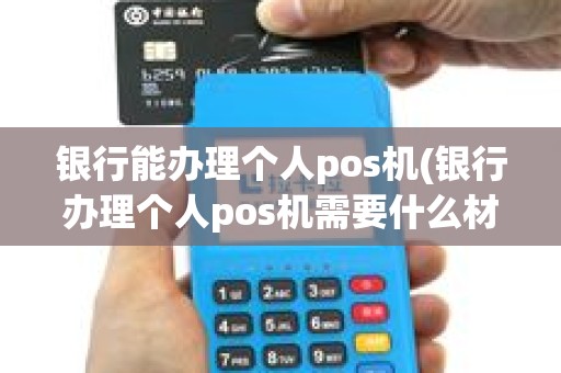 银行能办理个人pos机(银行办理个人pos机需要什么材料)