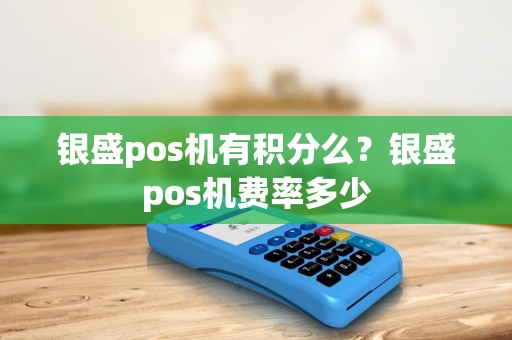 银盛pos机有积分么？银盛pos机费率多少