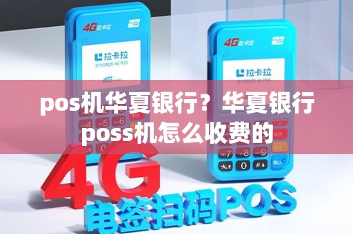 pos机华夏银行？华夏银行poss机怎么收费的