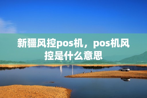 新疆风控pos机，pos机风控是什么意思