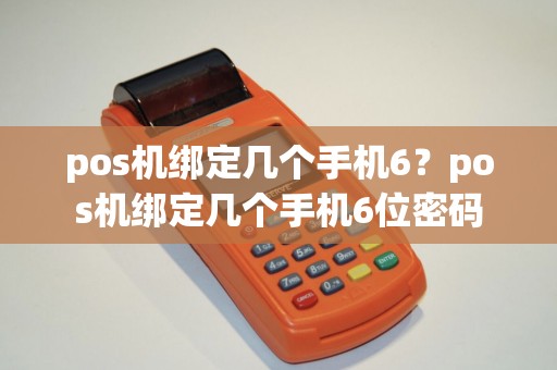 pos机绑定几个手机6？pos机绑定几个手机6位密码