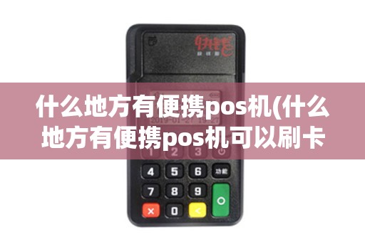 什么地方有便携pos机(什么地方有便携pos机可以刷卡)